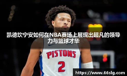 凯德坎宁安如何在NBA赛场上展现出超凡的领导力与篮球才华