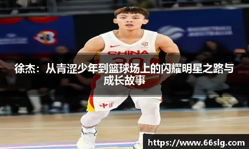 徐杰：从青涩少年到篮球场上的闪耀明星之路与成长故事