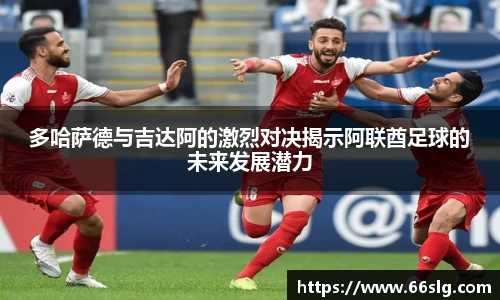 多哈萨德与吉达阿的激烈对决揭示阿联酋足球的未来发展潜力