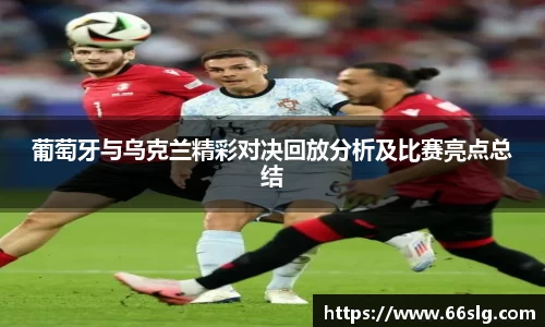 葡萄牙与乌克兰精彩对决回放分析及比赛亮点总结